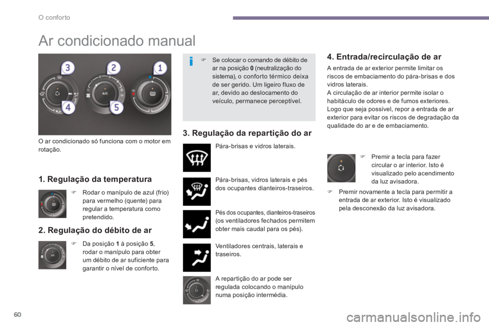 PEUGEOT 5008 2014  Manual de utilização (in Portuguese) O conforto
60
   
2. Regulação do débito de ar 
 
 
 
�) 
  Da posição  1  
à posição  5 
, 
rodar o manípulo para obter 
um débito de ar suficiente para 
garantir o nível de conforto.   P
