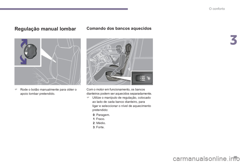 PEUGEOT 5008 2014  Manual de utilização (in Portuguese) 3
O conforto
69
   
 
 
 
 
 
 
 
 
 
Comando dos bancos aquecidos 
 
Com o motor em funcionamento, os bancos 
dianteiros podem ser aquecidos separadamente. 
   
 
�) 
  Utilize o manípulo de regula