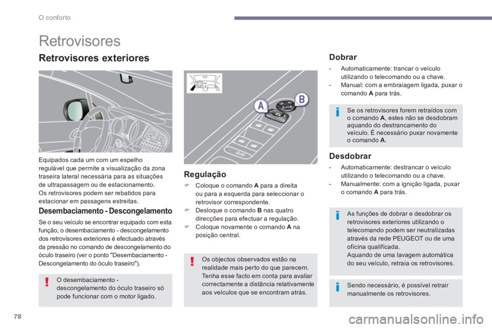 PEUGEOT 5008 2014  Manual de utilização (in Portuguese) O conforto
78
   
 
 
 
 
Retrovisores 
 
Equipados cada um com um espelho 
regulável que permite a visualização da zona 
traseira lateral necessária para as situações 
de ultrapassagem ou de es
