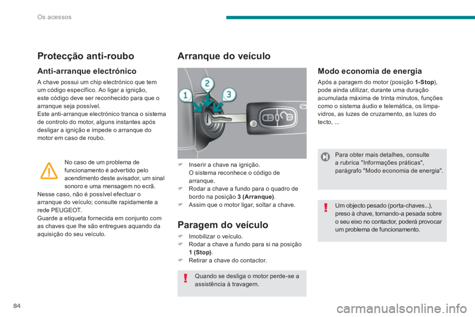 PEUGEOT 5008 2014  Manual de utilização (in Portuguese) Os acessos
84
   
Anti-arranque electrónico 
 
A chave possui um chip electrónico que tem 
um código específico. Ao ligar a ignição, 
este código deve ser reconhecido para que o 
arranque seja 