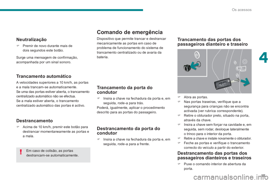 PEUGEOT 5008 2014  Manual de utilização (in Portuguese) 4
Os acessos
93
   
 
 
 
 
 
Comando de emergência 
 
Dispositivo que permite trancar e destrancar 
mecanicamente as portas em caso de 
problema de funcionamento do sistema de 
trancamento centraliz