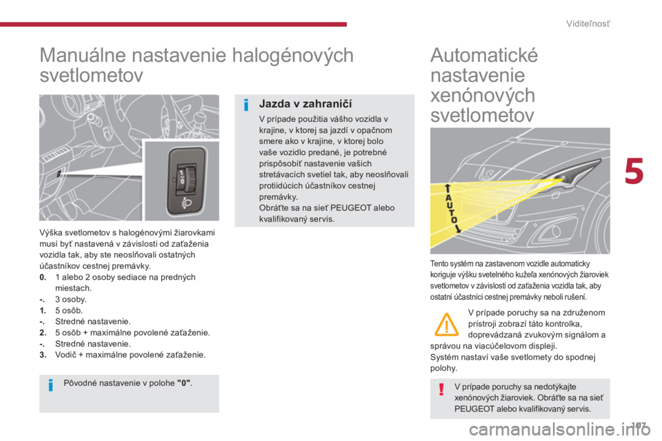 PEUGEOT 5008 2014  Návod na použitie (in Slovakian) 5
Viditeľnosť
107
   
 
 
 
 
 
Manuálne nastavenie halogénových 
svetlometov 
   
Výška svetlometov s halogénovými žiarovkami 
musí byť nastavená v závislosti od zaťaženia 
vozidla ta