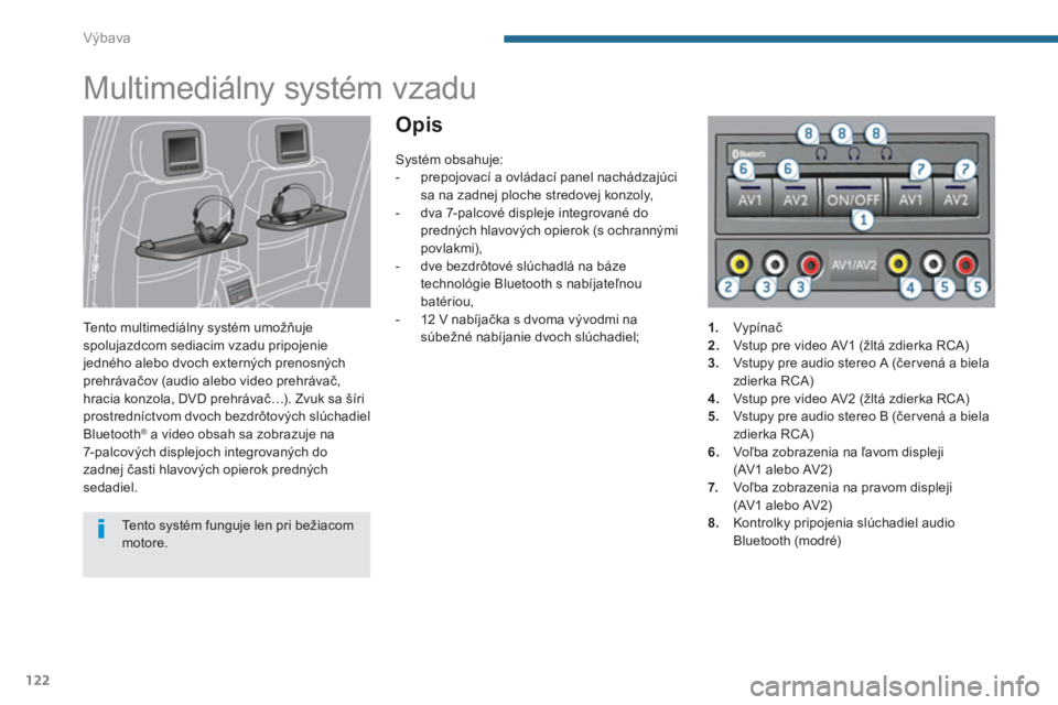PEUGEOT 5008 2014  Návod na použitie (in Slovakian) Výbava
122
   
 
 
 
 
Multimediálny systém vzadu 
 
 
Tento multimediálny systém umožňuje 
spolujazdcom sediacim vzadu pripojenie 
jedného alebo dvoch externých prenosných 
prehrávačov (a