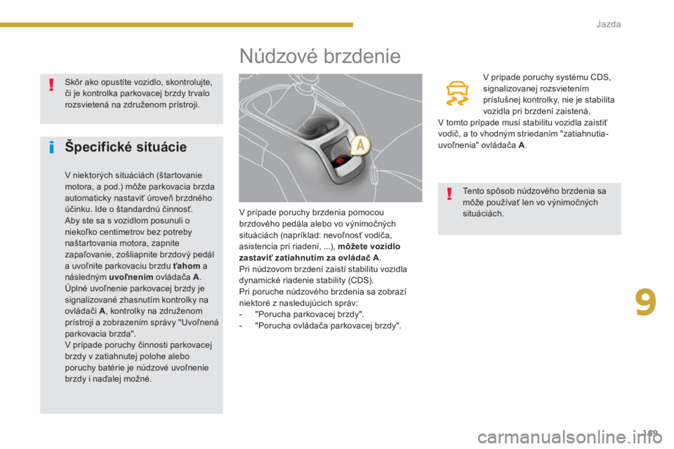 PEUGEOT 5008 2014 Návod na použitie (in Slovakian) 9
Jazda
169
Núdzové brzdenie
V prípade poruchy brzdenia pomocou
brzdového pedála alebo vo výnimočných
situáciách (napríklad: nevoľnosť vod PEUGEOT 5008 2014 Návod na použitie (in Slovakian) 9
Jazda
169
Núdzové brzdenie
V prípade poruchy brzdenia pomocou
brzdového pedála alebo vo výnimočných
situáciách (napríklad: nevoľnosť vod