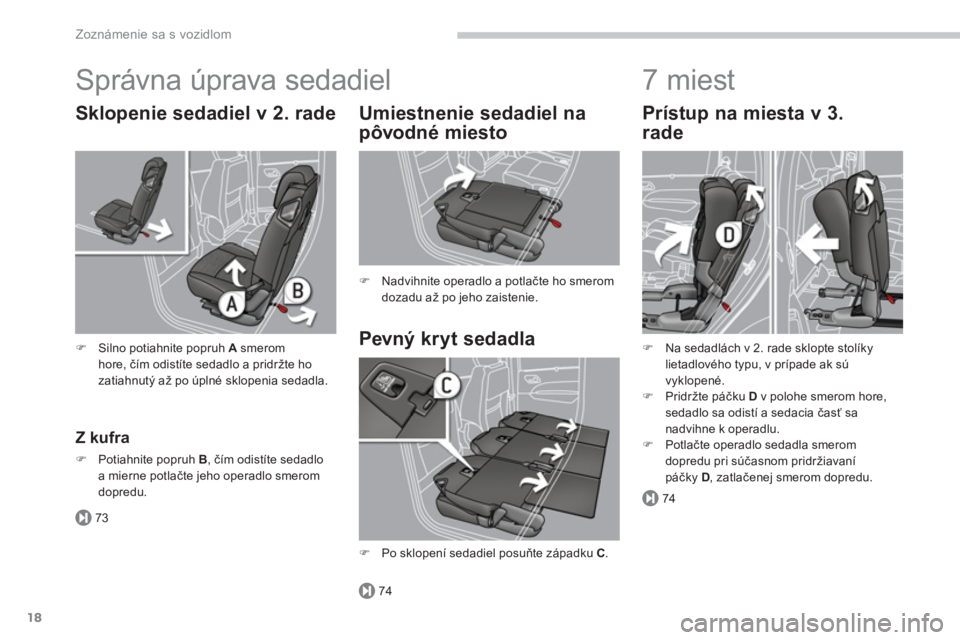 PEUGEOT 5008 2014  Návod na použitie (in Slovakian) 73
74
74
Zoznámenie sa s vozidlom
18
  Správna úprava sedadiel 
 
 
Pevný kryt sedadla     
Umiestnenie sedadiel na 
pôvodné miesto 
   
 
�) 
  Nadvihnite operadlo a potlačte ho smerom 
dozadu