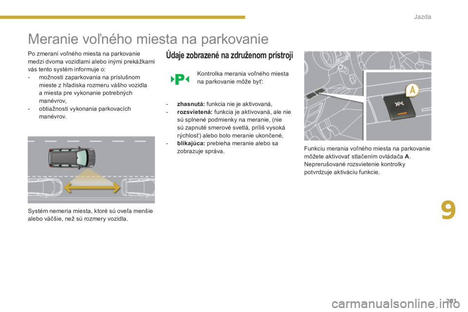 PEUGEOT 5008 2014 Návod na použitie (in Slovakian) 9
Jazda
201
Meranie voľného miesta na parkovanie
Po zmeraní voľného miesta na parkovanie
medzi dvoma vozidlami alebo inými prekážkami
vás tento systém informuje o:
PEUGEOT 5008 2014 Návod na použitie (in Slovakian) 9
Jazda
201
Meranie voľného miesta na parkovanie
Po zmeraní voľného miesta na parkovanie
medzi dvoma vozidlami alebo inými prekážkami
vás tento systém informuje o: