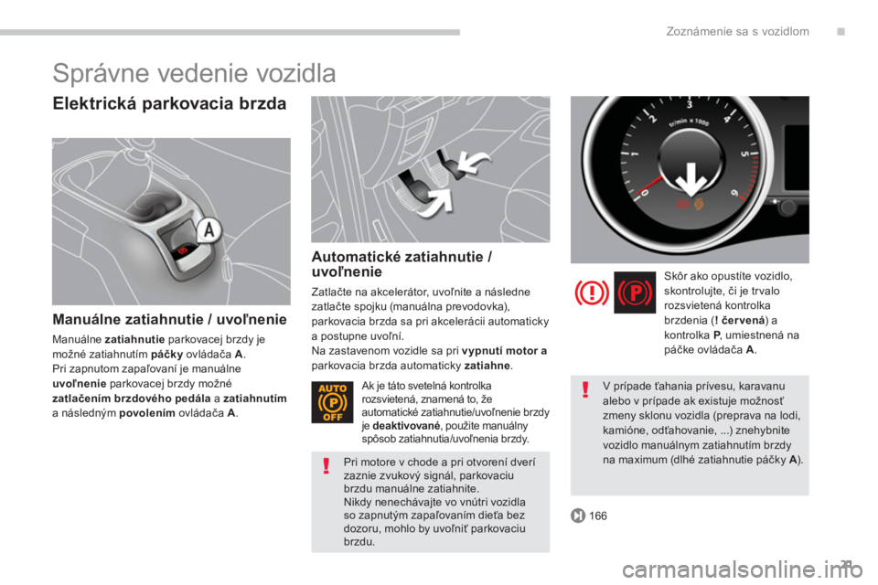 PEUGEOT 5008 2014  Návod na použitie (in Slovakian) .
166
Zoznámenie sa s vozidlom
21
  Správne vedenie vozidla 
 
 
Elektrická parkovacia brzda 
 
 
Manuálne zatiahnutie / uvoľnenie 
 
Manuálne  zatiahnutie 
 parkovacej brzdy je 
možné zatiahn