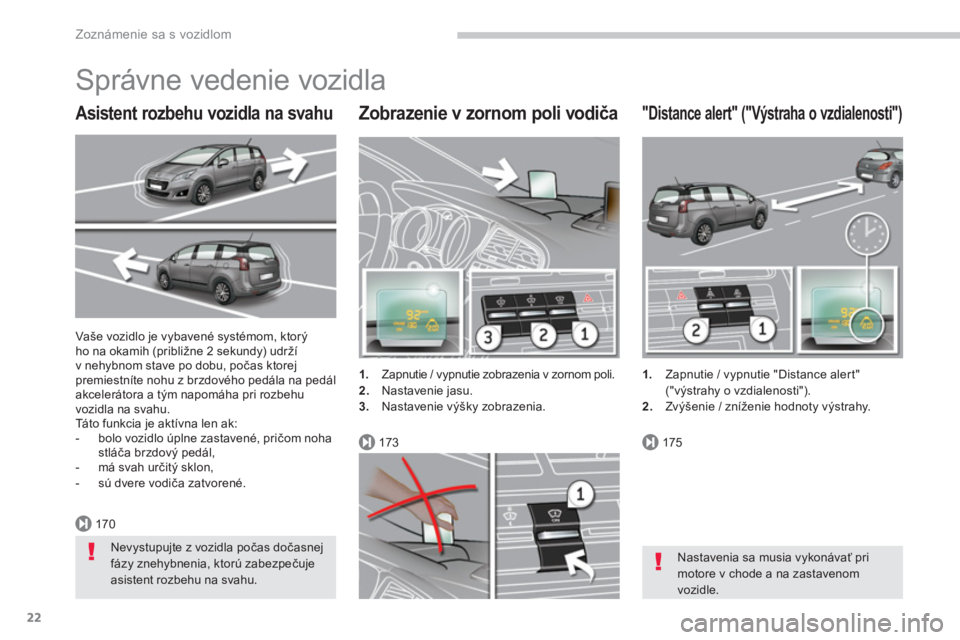 PEUGEOT 5008 2014  Návod na použitie (in Slovakian) 170
173175
Zoznámenie sa s vozidlom
22
  Vaše vozidlo je vybavené systémom, ktorý 
ho na okamih (približne 2 sekundy) udrží 
v nehybnom stave po dobu, počas ktorej 
premiestníte nohu z brzdo