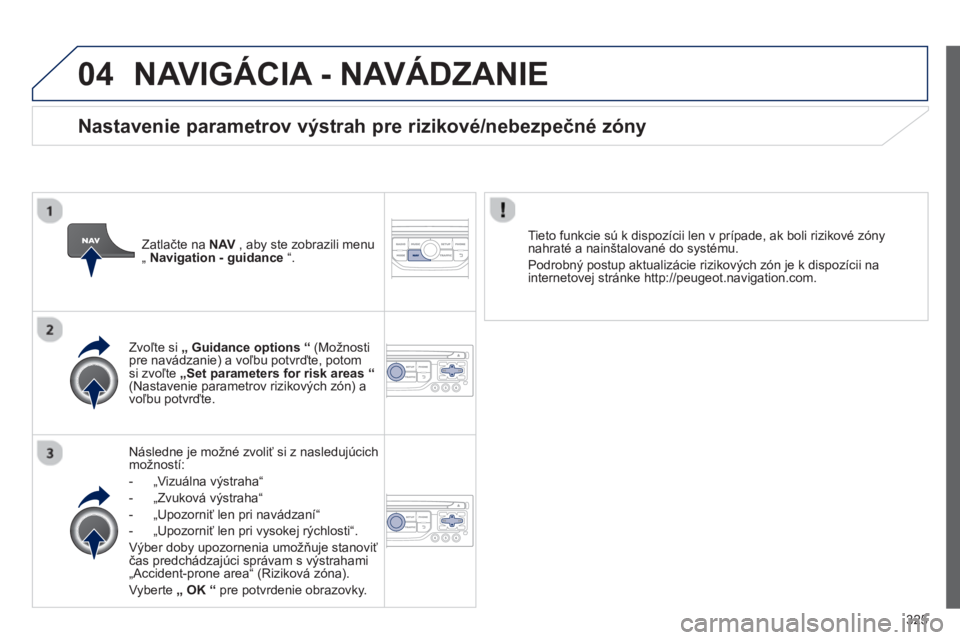 PEUGEOT 5008 2014 Návod na použitie (in Slovakian) 325
04 NAVIGÁCIA - NAVÁDZANIE
Následne je možné zvoliť si z nasledujúcich
možností:
- „Vizuálna výstraha“
- „Zvuková výstraha“
- „Upozorniť len pri n PEUGEOT 5008 2014 Návod na použitie (in Slovakian) 325
04 NAVIGÁCIA - NAVÁDZANIE
Následne je možné zvoliť si z nasledujúcich
možností:
- „Vizuálna výstraha“
- „Zvuková výstraha“
- „Upozorniť len pri n