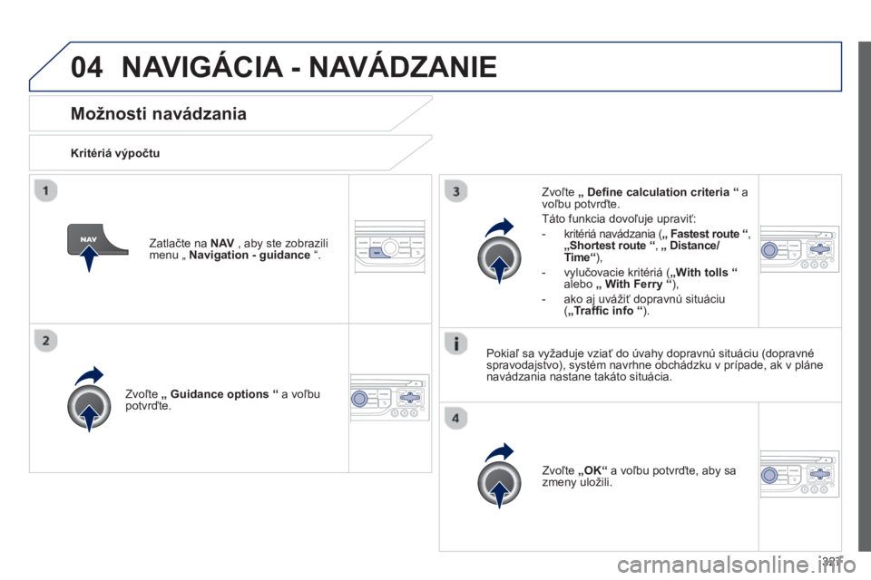 PEUGEOT 5008 2014 Návod na použitie (in Slovakian) 327
04
Možnosti navádzania
Kritériá výpočtu
Zvoľte „
Guidance options
“
a voľbu
potvrďte.
Zvoľte „OK “ a voľbu potvrďte, aby sa
zmeny ulo PEUGEOT 5008 2014 Návod na použitie (in Slovakian) 327
04
Možnosti navádzania
Kritériá výpočtu
Zvoľte „
Guidance options
“
a voľbu
potvrďte.
Zvoľte „OK “ a voľbu potvrďte, aby sa
zmeny ulo