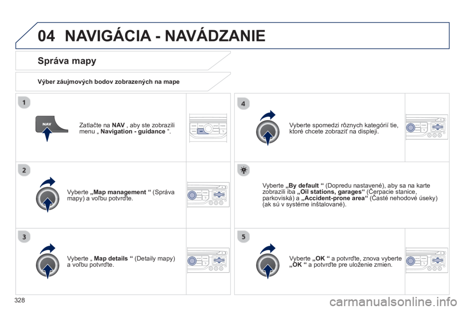 PEUGEOT 5008 2014 Návod na použitie (in Slovakian) 328
04
Zatlačte na NAV
, aby ste zobrazili
menu „ Navigation - guidance
“.
Správa mapy
Výber záujmových bodov zobrazených na mape
Vyberte „Map management
PEUGEOT 5008 2014 Návod na použitie (in Slovakian) 328
04
Zatlačte na NAV
, aby ste zobrazili
menu „ Navigation - guidance
“.
Správa mapy
Výber záujmových bodov zobrazených na mape
Vyberte „Map management