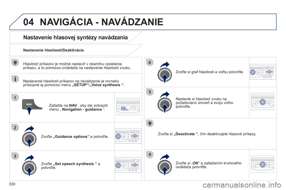 PEUGEOT 5008 2014 Návod na použitie (in Slovakian) 330
04
Zatlačte na NAV
, aby ste zobrazili
menu „ Navigation - guidance
“.
Nastavenie hlasovej syntézy navádzania
Zvoľte „Guidance options“
a potvrďte. PEUGEOT 5008 2014 Návod na použitie (in Slovakian) 330
04
Zatlačte na NAV
, aby ste zobrazili
menu „ Navigation - guidance
“.
Nastavenie hlasovej syntézy navádzania
Zvoľte „Guidance options“
a potvrďte.