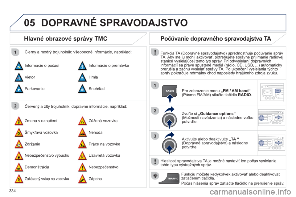 PEUGEOT 5008 2014 Návod na použitie (in Slovakian) 334
05
Hlavné obrazové správy TMC
Červený a žltý trojuholník: dopravné informácie, napríklad:
Čierny a modrý trojuholník: všeobecné informácie, napríklad:
PEUGEOT 5008 2014 Návod na použitie (in Slovakian) 334
05
Hlavné obrazové správy TMC
Červený a žltý trojuholník: dopravné informácie, napríklad:
Čierny a modrý trojuholník: všeobecné informácie, napríklad: