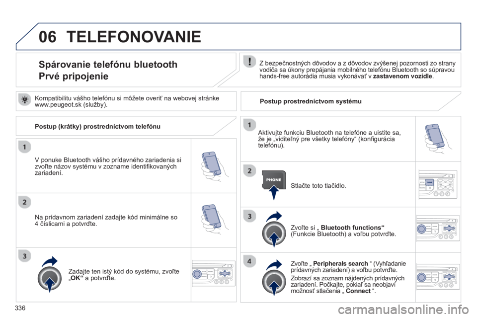 PEUGEOT 5008 2014 Návod na použitie (in Slovakian) 336
06 TELEFONOVANIE
Spárovanie telefónu bluetooth
Prvé pripojenie
Z bezpečnostných dôvodov a z dôvodov zvýšenej pozornosti zo strany
vodiča sa úkon PEUGEOT 5008 2014 Návod na použitie (in Slovakian) 336
06 TELEFONOVANIE
Spárovanie telefónu bluetooth
Prvé pripojenie
Z bezpečnostných dôvodov a z dôvodov zvýšenej pozornosti zo strany
vodiča sa úkon