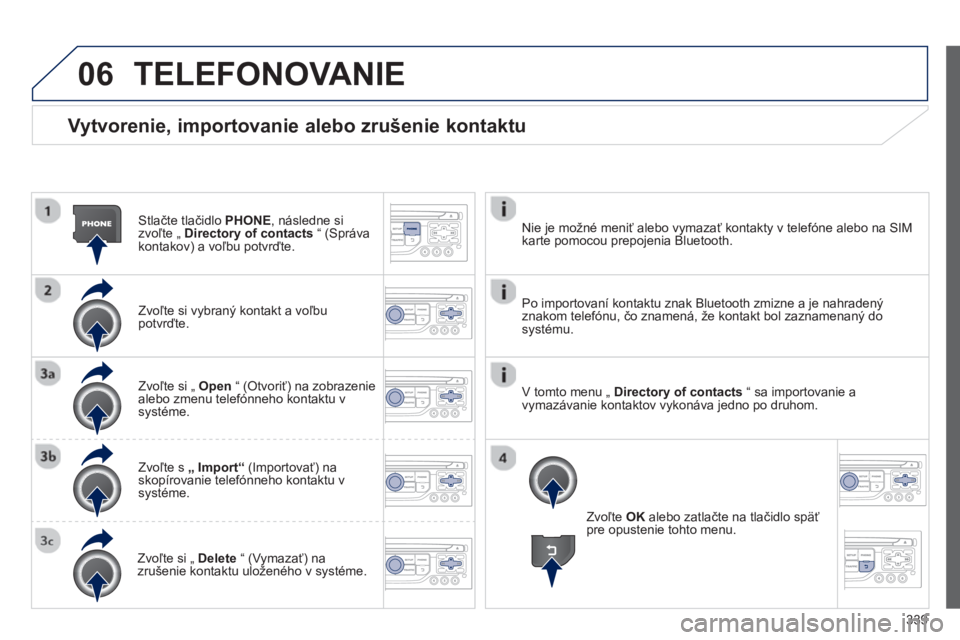 PEUGEOT 5008 2014 Návod na použitie (in Slovakian) 339
06
Vytvorenie, importovanie alebo zrušenie kontaktu
Stlačte tlačidlo PHONE
, následne si
zvoľte „ Directory of contacts
“ (Správa
kontakov) a voľbu potvrďte.
Zvo PEUGEOT 5008 2014 Návod na použitie (in Slovakian) 339
06
Vytvorenie, importovanie alebo zrušenie kontaktu
Stlačte tlačidlo PHONE
, následne si
zvoľte „ Directory of contacts
“ (Správa
kontakov) a voľbu potvrďte.
Zvo