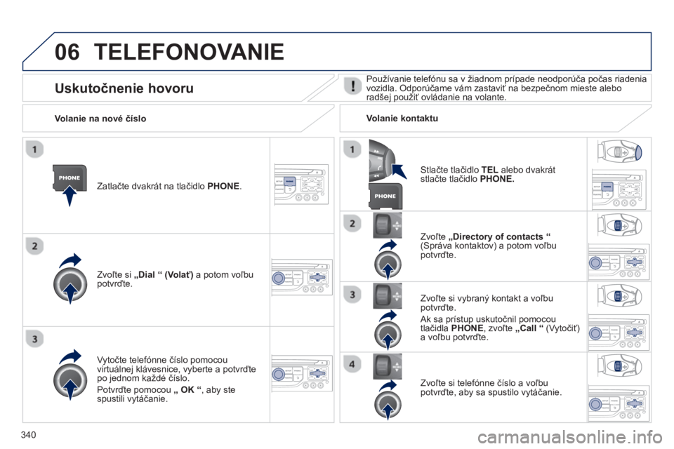 PEUGEOT 5008 2014 Návod na použitie (in Slovakian) 340
06 TELEFONOVANIE
Zatlačte dvakrát na tlačidlo PHONE
.
Zvoľte si „Dial
“ (Volať)
a potom voľbu
potvrďte.
Zvoľte „Directory of contacts
“
(Správa ko PEUGEOT 5008 2014 Návod na použitie (in Slovakian) 340
06 TELEFONOVANIE
Zatlačte dvakrát na tlačidlo PHONE
.
Zvoľte si „Dial
“ (Volať)
a potom voľbu
potvrďte.
Zvoľte „Directory of contacts
“
(Správa ko