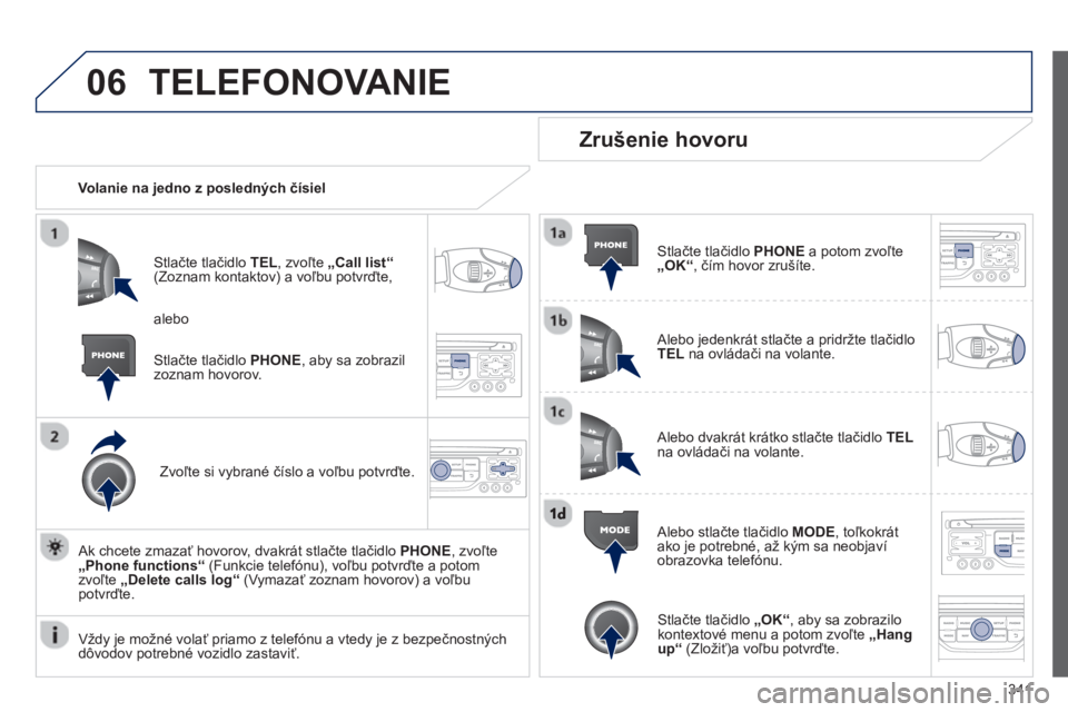 PEUGEOT 5008 2014 Návod na použitie (in Slovakian) 341
06 TELEFONOVANIE
Volanie na jedno z posledných čísiel
Stlačte tlačidlo TEL
, zvoľte „Call list
“
(Zoznam kontaktov) a voľbu potvrďte,
Zvoľte si vybrané čísl PEUGEOT 5008 2014 Návod na použitie (in Slovakian) 341
06 TELEFONOVANIE
Volanie na jedno z posledných čísiel
Stlačte tlačidlo TEL
, zvoľte „Call list
“
(Zoznam kontaktov) a voľbu potvrďte,
Zvoľte si vybrané čísl