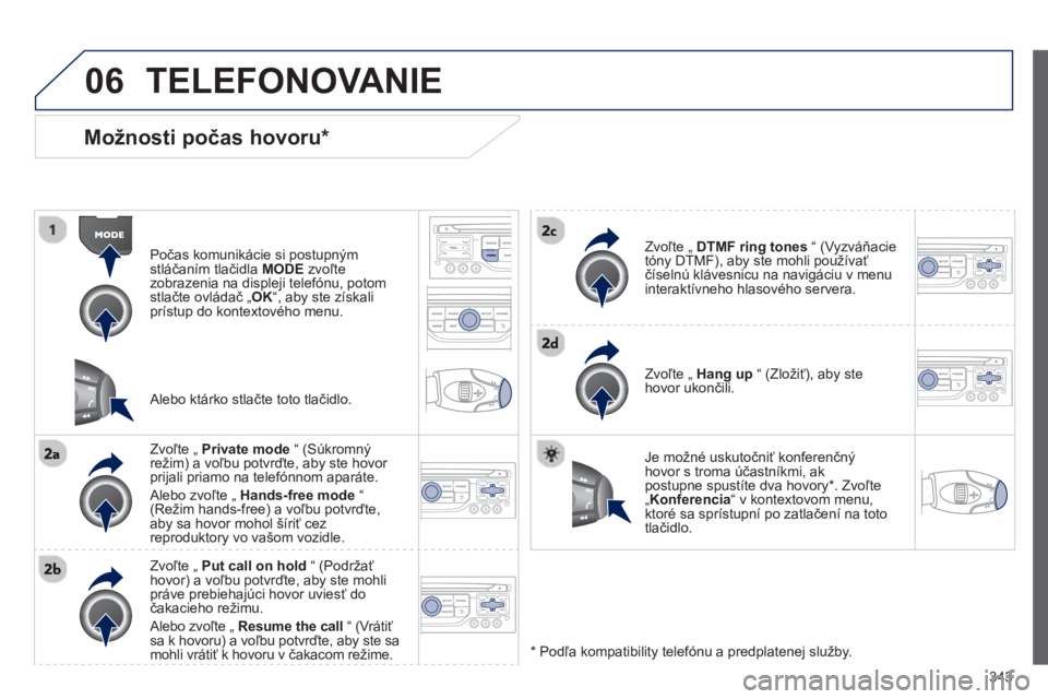 PEUGEOT 5008 2014 Návod na použitie (in Slovakian) 343
06
Možnosti počas hovoru *
Počas komunikácie si postupným
stláčaním tlačidla MODE
zvoľte
zobrazenia na displeji telefónu, potom
stlačte ovládač „ OK
“, aby ste z PEUGEOT 5008 2014 Návod na použitie (in Slovakian) 343
06
Možnosti počas hovoru *
Počas komunikácie si postupným
stláčaním tlačidla MODE
zvoľte
zobrazenia na displeji telefónu, potom
stlačte ovládač „ OK
“, aby ste z