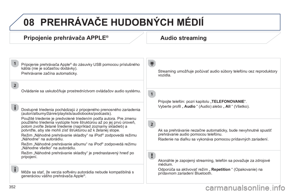 PEUGEOT 5008 2014 Návod na použitie (in Slovakian) 352
08
Audio streaming
Streaming umožňuje počúvať audio súbory telefónu cez reproduktory
vozidla.
Pripojte telefón: pozri kapitolu „TELEFONOVANIE“.
Vyberte pro PEUGEOT 5008 2014 Návod na použitie (in Slovakian) 352
08
Audio streaming
Streaming umožňuje počúvať audio súbory telefónu cez reproduktory
vozidla.
Pripojte telefón: pozri kapitolu „TELEFONOVANIE“.
Vyberte pro