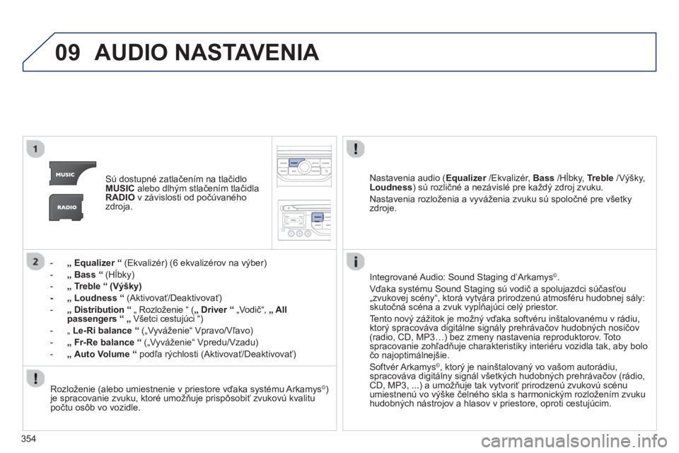 PEUGEOT 5008 2014 Návod na použitie (in Slovakian) 354
09 AUDIO NASTAVENIA
Sú dostupné zatlačením na tlačidlo
MUSIC
alebo dlhým stlačením tlačidla
RADIO
v závislosti od počúvaného
zdroja.
- „ Equalizer
PEUGEOT 5008 2014 Návod na použitie (in Slovakian) 354
09 AUDIO NASTAVENIA
Sú dostupné zatlačením na tlačidlo
MUSIC
alebo dlhým stlačením tlačidla
RADIO
v závislosti od počúvaného
zdroja.
- „ Equalizer