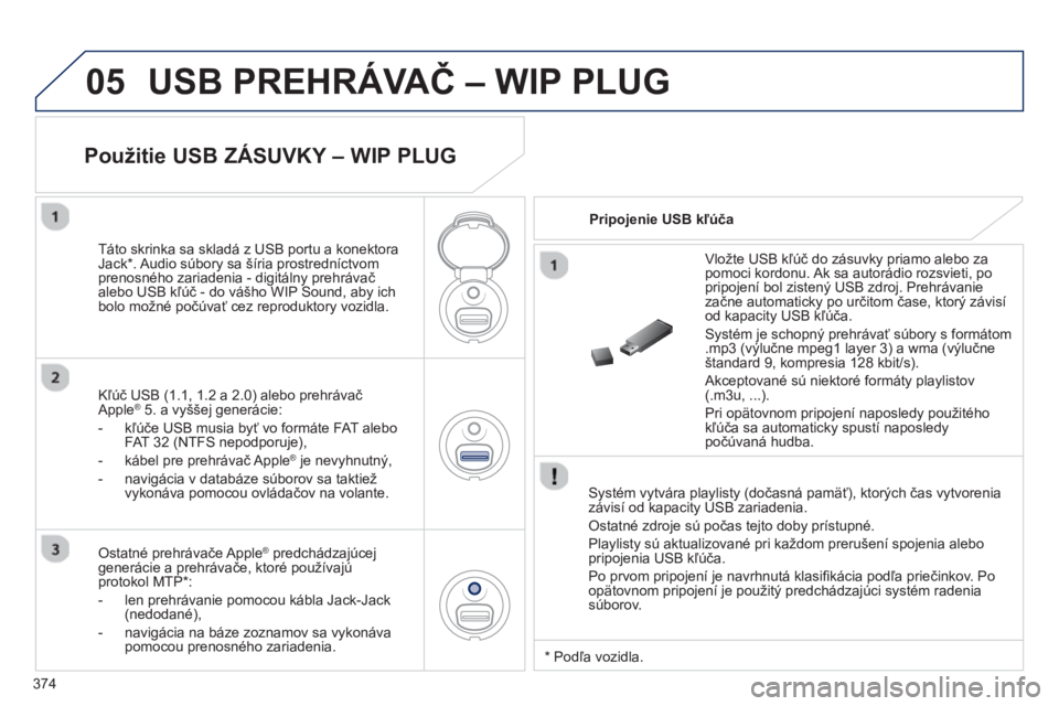 PEUGEOT 5008 2014 Návod na použitie (in Slovakian) 374
05 USB PREHRÁVAČ – WIP PLUG
Systém vytvára playlisty (dočasná pamäť), ktorých čas vytvorenia
závisí od kapacity USB zariadenia.
Ostatné zdroje sú počas tejto doby príst PEUGEOT 5008 2014 Návod na použitie (in Slovakian) 374
05 USB PREHRÁVAČ – WIP PLUG
Systém vytvára playlisty (dočasná pamäť), ktorých čas vytvorenia
závisí od kapacity USB zariadenia.
Ostatné zdroje sú počas tejto doby príst