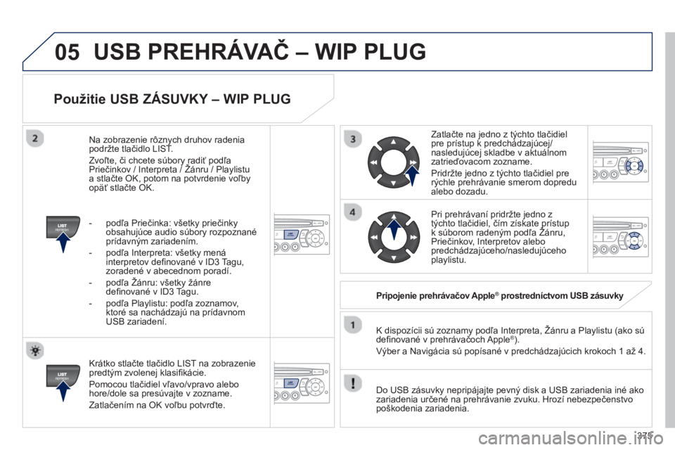 PEUGEOT 5008 2014 Návod na použitie (in Slovakian) 375
05
Použitie USB ZÁSUVKY – WIP PLUG
Krátko stlačte tlačidlo LIST na zobrazenie
predtým zvolenej klasifi kácie.
Pomocou tlačidiel vľavo/vpravo alebo
hore/dole sa presúvajt PEUGEOT 5008 2014 Návod na použitie (in Slovakian) 375
05
Použitie USB ZÁSUVKY – WIP PLUG
Krátko stlačte tlačidlo LIST na zobrazenie
predtým zvolenej klasifi kácie.
Pomocou tlačidiel vľavo/vpravo alebo
hore/dole sa presúvajt