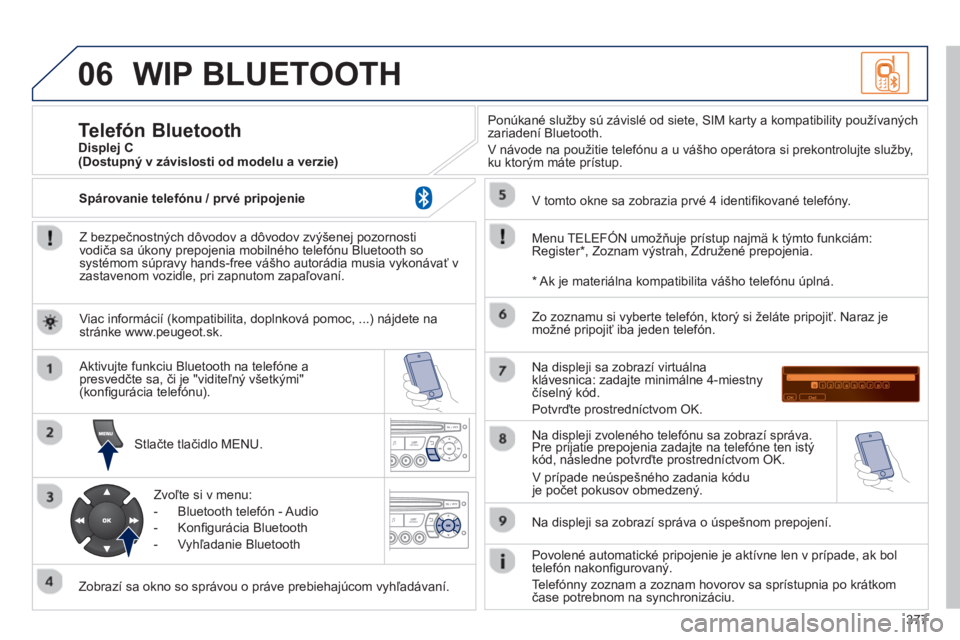 PEUGEOT 5008 2014 Návod na použitie (in Slovakian) 377
06 WIP BLUETOOTH
Z bezpečnostných dôvodov a dôvodov zvýšenej pozornosti
vodiča sa úkony prepojenia mobilného telefónu Bluetooth so
systémom súpravy hands-free vášho autorádi PEUGEOT 5008 2014 Návod na použitie (in Slovakian) 377
06 WIP BLUETOOTH
Z bezpečnostných dôvodov a dôvodov zvýšenej pozornosti
vodiča sa úkony prepojenia mobilného telefónu Bluetooth so
systémom súpravy hands-free vášho autorádi