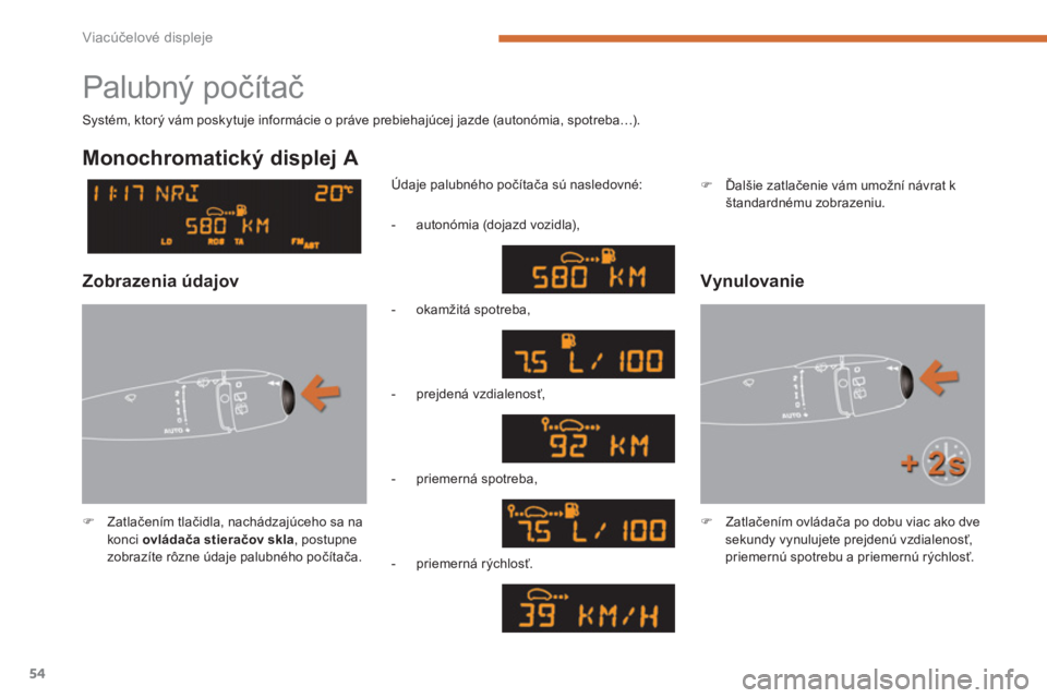 PEUGEOT 5008 2014  Návod na použitie (in Slovakian) Viacúčelové displeje
54
  Palubný počítač 
 
 
 
�) 
 Zatlačením tlačidla, nachádzajúceho sa na 
konci  ovládača stieračov skla 
, postupne 
zobrazíte rôzne údaje palubného počíta