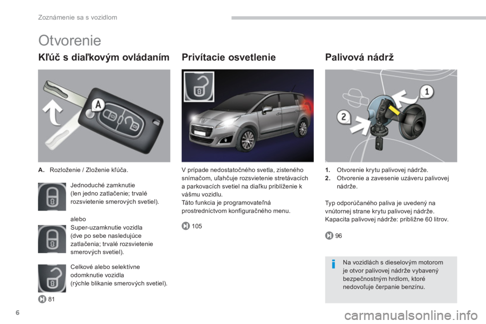 PEUGEOT 5008 2014  Návod na použitie (in Slovakian) 81
105
96
Zoznámenie sa s vozidlom
6
  Otvorenie 
 
 
Kľúč s diaľkovým ovládaním 
 
 
 
A. 
  Rozloženie / Zloženie kľúča.  
  Jednoduché zamknutie  
(len jedno zatlačenie; trvalé 
roz