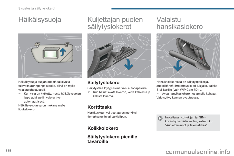 PEUGEOT 5008 2014  Omistajan Käsikirja (in Finnish) Sisustus ja säilytyslokerot
118
   
 
 
 
 
Kuljettajan puolen 
säilytyslokerot 
   
Säilytyslokero 
 
Säilytystilaa löytyy esimerkiksi autopapereille, ... 
   
 
�) 
  Kun haluat avata lokeron, 