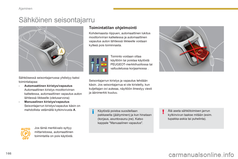 PEUGEOT 5008 2014  Omistajan Käsikirja (in Finnish) Ajaminen
166
   
Sähköisessä seisontajarrussa yhdistyy kaksi 
toimintatapaa: 
   
 
-   Automaattinen kiristys/vapautus 
   
  Automaattinen kiristys moottorivirran 
katketessa, automaattinen vapau