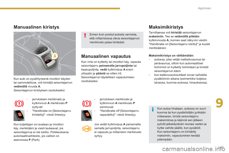 PEUGEOT 5008 2014  Omistajan Käsikirja (in Finnish) 9
Ajaminen
167
  Kun auto on pysähtyneenä moottori käyden 
tai sammutettuna, voit kiristää seisontajarrun 
  vetämällä 
 vivusta  A 
. 
  Seisontajarrun kiristyksen osoitukseksi: 
   
 
-   ja