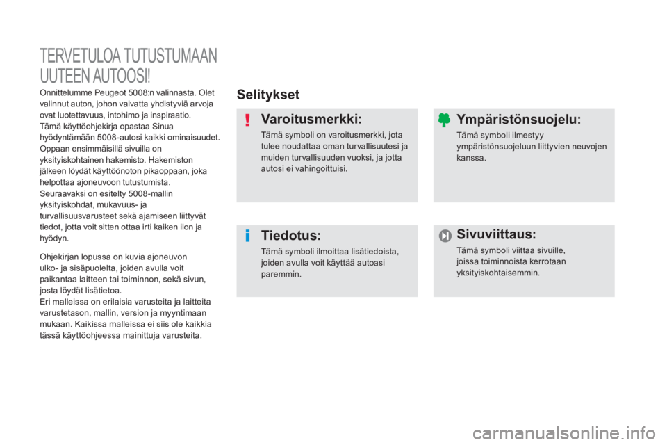 PEUGEOT 5008 2014  Omistajan Käsikirja (in Finnish)   TERVETULOA TUTUSTUMA AN 
UUTEEN AUTOOSI! 
   
Selitykset  
   
Varoitusmer kki: 
 
Tämä symboli on varoitusmerkki, jota 
tulee noudattaa oman tur vallisuutesi ja 
muiden tur vallisuuden vuoksi, ja