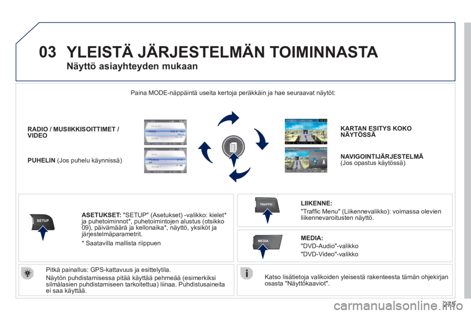 PEUGEOT 5008 2014 Omistajan Käsikirja (in Finnish) 275
03
SETUP
TRAFFIC
MEDIA
YLEISTÄ JÄRJESTELMÄN TOIMINNASTA
Katso lisätietoja valikoiden yleisestä rakenteesta tämän ohjekirjan
osasta "Näyttökaaviot".
Paina MODE-näppäintä u PEUGEOT 5008 2014 Omistajan Käsikirja (in Finnish) 275
03
SETUP
TRAFFIC
MEDIA
YLEISTÄ JÄRJESTELMÄN TOIMINNASTA
Katso lisätietoja valikoiden yleisestä rakenteesta tämän ohjekirjan
osasta "Näyttökaaviot".
Paina MODE-näppäintä u