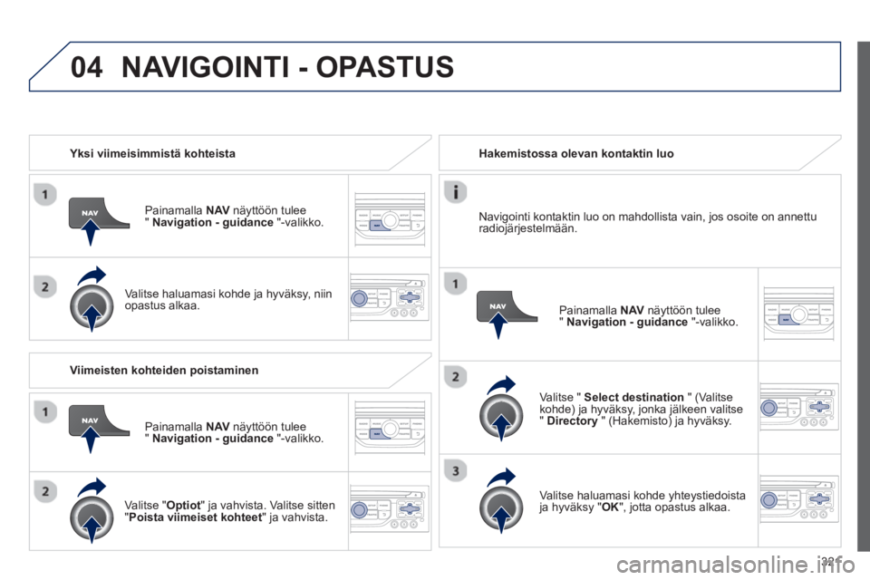 PEUGEOT 5008 2014 Omistajan Käsikirja (in Finnish) 321
04
Yksi viimeisimmistä kohteista
Painamalla NAV
näyttöön tulee
" Navigation - guidance
"-valikko.
Valitse haluamasi kohde ja hyväksy, niin
opastus alkaa.
Ha PEUGEOT 5008 2014 Omistajan Käsikirja (in Finnish) 321
04
Yksi viimeisimmistä kohteista
Painamalla NAV
näyttöön tulee
" Navigation - guidance
"-valikko.
Valitse haluamasi kohde ja hyväksy, niin
opastus alkaa.
Ha