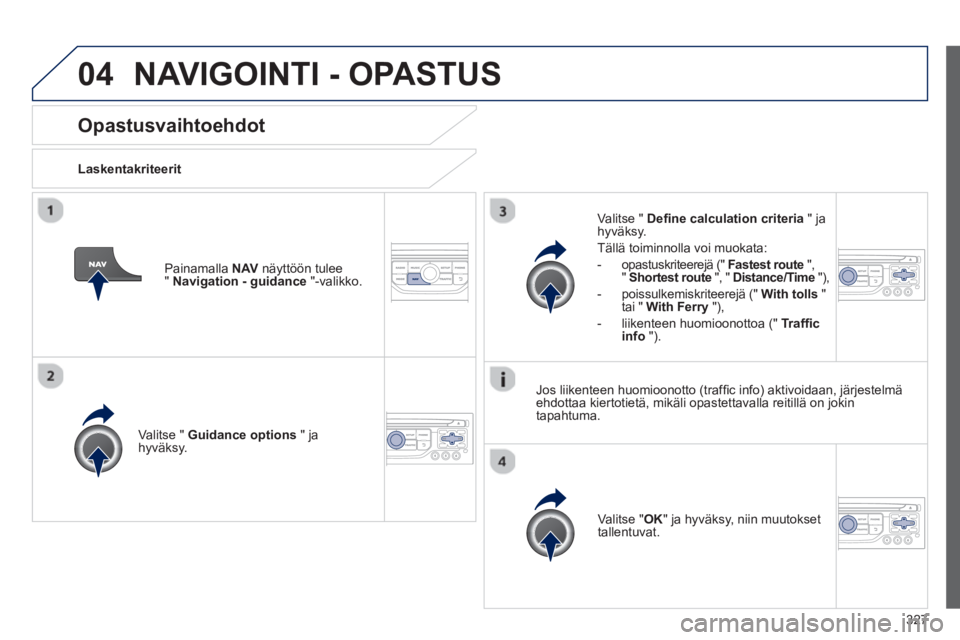 PEUGEOT 5008 2014 Omistajan Käsikirja (in Finnish) 327
04
Opastusvaihtoehdot
Laskentakriteerit
Valitse " Guidance options
" ja
hyväksy.
Valitse " OK
" ja hyväksy, niin muutokset
tallentuvat.
Valitse " De PEUGEOT 5008 2014 Omistajan Käsikirja (in Finnish) 327
04
Opastusvaihtoehdot
Laskentakriteerit
Valitse " Guidance options
" ja
hyväksy.
Valitse " OK
" ja hyväksy, niin muutokset
tallentuvat.
Valitse " De