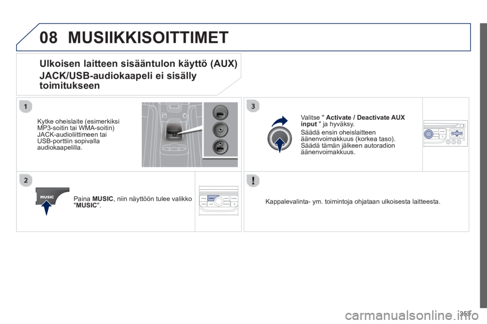 PEUGEOT 5008 2014 Omistajan Käsikirja (in Finnish) 353
08 MUSIIKKISOITTIMET
Ulkoisen laitteen sisääntulon käyttö (AUX)
JACK/USB-audiokaapeli ei sisälly
toimitukseen
Kytke oheislaite (esimerkiksi
MP3-so PEUGEOT 5008 2014 Omistajan Käsikirja (in Finnish) 353
08 MUSIIKKISOITTIMET
Ulkoisen laitteen sisääntulon käyttö (AUX)
JACK/USB-audiokaapeli ei sisälly
toimitukseen
Kytke oheislaite (esimerkiksi
MP3-so