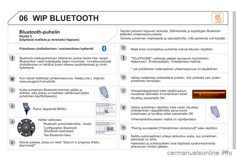 PEUGEOT 5008 2014 Omistajan Käsikirja (in Finnish) 377
06 WIP BLUETOOTH
Bluetooth-matkapuhelimen liittäminen autosi hands free -sarjan
Bluetoothiin vaatii kuljettajalta paljon huomiota - turvallisuussyistä
yhdistäminen on tehtävä auton ol PEUGEOT 5008 2014 Omistajan Käsikirja (in Finnish) 377
06 WIP BLUETOOTH
Bluetooth-matkapuhelimen liittäminen autosi hands free -sarjan
Bluetoothiin vaatii kuljettajalta paljon huomiota - turvallisuussyistä
yhdistäminen on tehtävä auton ol