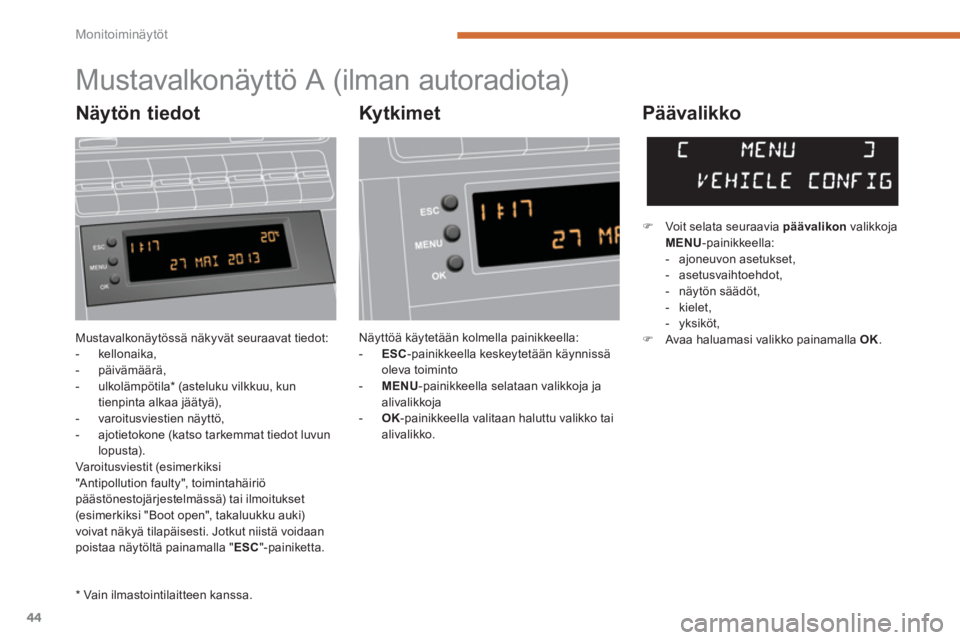 PEUGEOT 5008 2014  Omistajan Käsikirja (in Finnish) Monitoiminäytöt
44
  Mustavalkonäytössä näkyvät seuraavat tiedot: 
   
 
-  kellonaika, 
   
-  päivämäärä, 
   
-  ulkolämpötila *  (asteluku vilkkuu, kun 
tienpinta alkaa jäätyä), 
