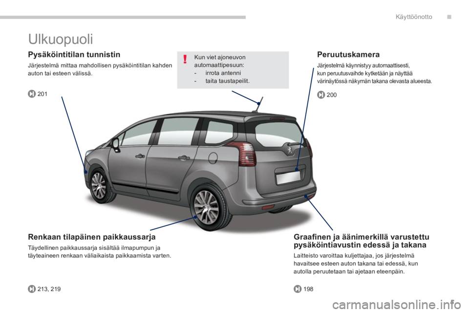 PEUGEOT 5008 2014  Omistajan Käsikirja (in Finnish) .
201
213, 219198
200
Käyttöönotto
5
  Ulkuopuoli  
 
 
Graaﬁ nen ja äänimerkillä varustettu 
pysäköintiavustin edessä ja takana 
  Laitteisto varoittaa kuljettajaa, jos järjestelmä 
hava