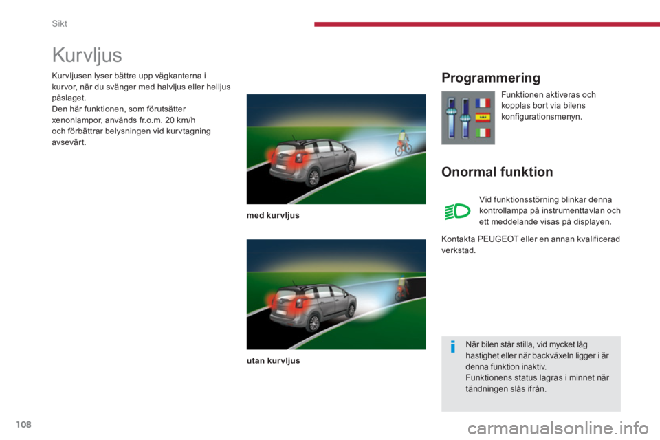 PEUGEOT 5008 2014  Bruksanvisningar (in Swedish) Sikt
108
   
 
 
 
 
 
 
 
Kur vljus 
 
 
med kurvljus 
 
   
utan kurvljus 
 
 
 
Programmering 
   
Onormal funktion 
 
Funktionen aktiveras och 
kopplas bort via bilens 
konfigurationsmenyn.  
  Vi