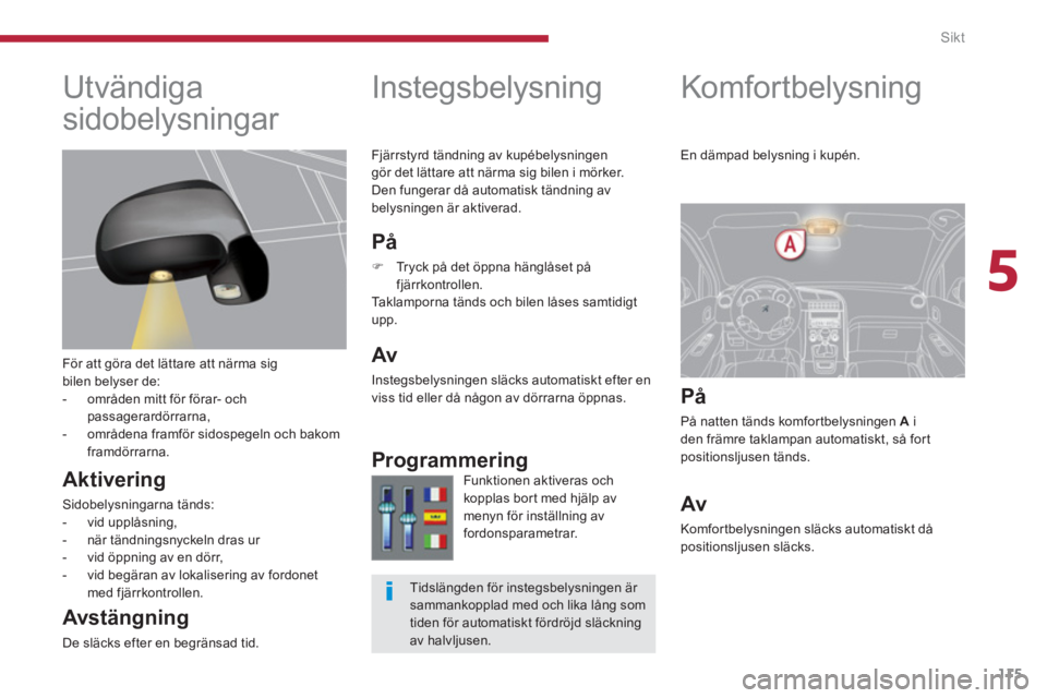 PEUGEOT 5008 2014 Bruksanvisningar (in Swedish) 5
Sikt
115
Komfor tbelysning
PĂ„
PÄ natten tÀnds komfortbelysningen A
i
den frÀmre taklampan automatiskt, sÄ fort
positionsljusen tÀnds.
Av
Komfortbelysnin PEUGEOT 5008 2014 Bruksanvisningar (in Swedish) 5
Sikt
115
Komfor tbelysning
PĂ„
PÄ natten tÀnds komfortbelysningen A
i
den frÀmre taklampan automatiskt, sÄ fort
positionsljusen tÀnds.
Av
Komfortbelysnin