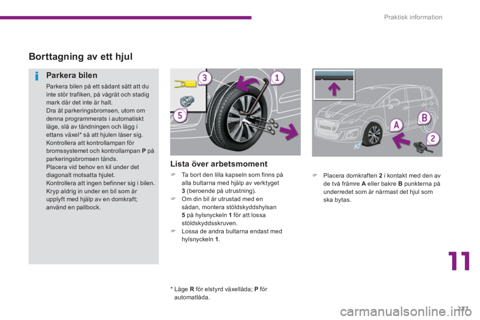 PEUGEOT 5008 2014  Bruksanvisningar (in Swedish) 11
Praktisk information
227
   
 
 
 
 
 
 
 
 
Borttagning av ett hjul 
 
 
Lista över arbetsmoment 
 
 
 
�) 
  Ta bort den lilla kapseln som finns på 
alla bultarna med hjälp av verktyget 
  3  