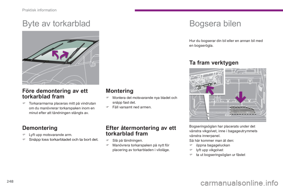 PEUGEOT 5008 2014  Bruksanvisningar (in Swedish) Praktisk information
248
   
 
 
 
 
 
 
Byte av torkarblad 
 
 
Demontering 
 
 
 
�) 
  Lyft upp motsvarande arm. 
   
�) 
 Snäpp loss torkarbladet och ta bort det.  
 
 
 
Montering 
 
 
 
�) 
  M