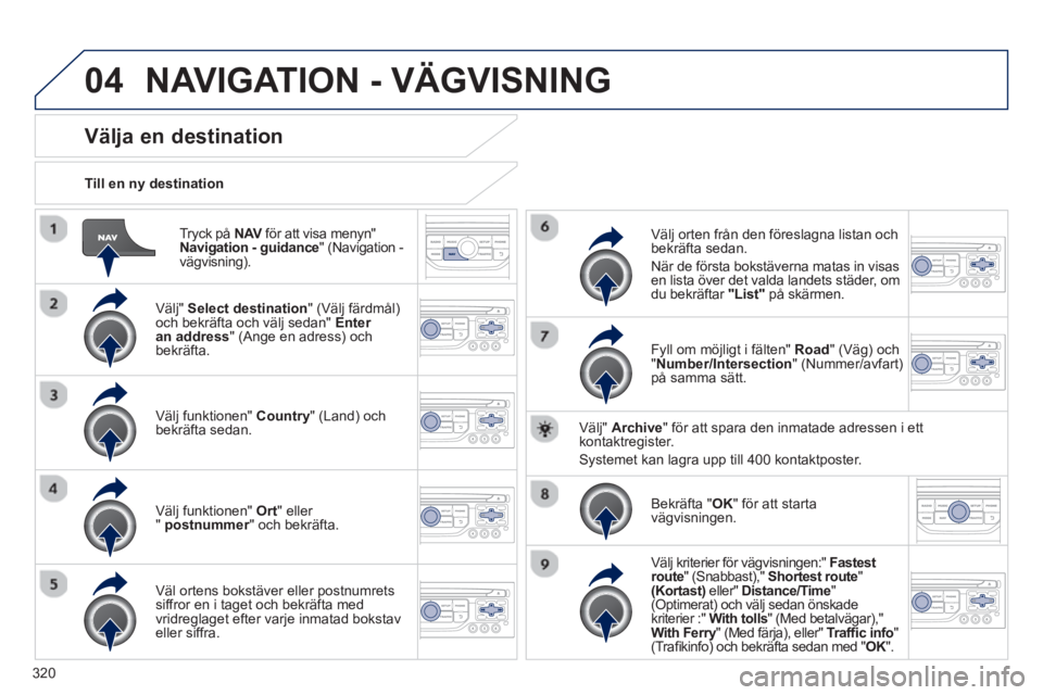 PEUGEOT 5008 2014 Bruksanvisningar (in Swedish) 320
04
Tryck på NAV
för att visa menyn"
Navigation - guidance
" (Navigation -
vägvisning) .
Till en ny destination
Välja en destination
Välj" S PEUGEOT 5008 2014 Bruksanvisningar (in Swedish) 320
04
Tryck på NAV
för att visa menyn"
Navigation - guidance
" (Navigation -
vägvisning) .
Till en ny destination
Välja en destination
Välj" S
