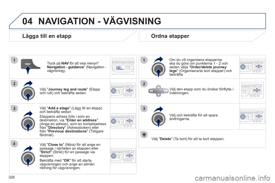 PEUGEOT 5008 2014 Bruksanvisningar (in Swedish) 326
04
Lägga till en etapp
Tryck på NAV
för att visa menyn"
Navigation - guidance
" (Navigation -
vägvisning) .
Välj " Journey leg and route
" (Etapp
och rutt) och bekr PEUGEOT 5008 2014 Bruksanvisningar (in Swedish) 326
04
Lägga till en etapp
Tryck på NAV
för att visa menyn"
Navigation - guidance
" (Navigation -
vägvisning) .
Välj " Journey leg and route
" (Etapp
och rutt) och bekr