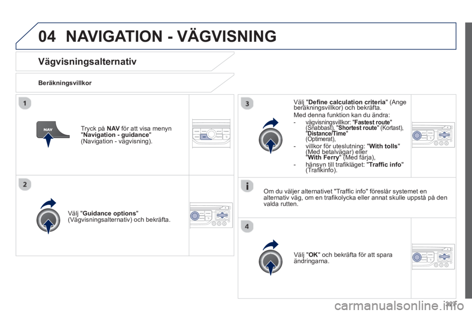 PEUGEOT 5008 2014 Bruksanvisningar (in Swedish) 327
04
Vägvisningsalternativ
Beräkningsvillkor
Välj " Guidance options
"
(Vägvisningsalternativ) och bekräfta.
Välj " OK
" och bekräfta för att spara
änd PEUGEOT 5008 2014 Bruksanvisningar (in Swedish) 327
04
Vägvisningsalternativ
Beräkningsvillkor
Välj " Guidance options
"
(Vägvisningsalternativ) och bekräfta.
Välj " OK
" och bekräfta för att spara
änd