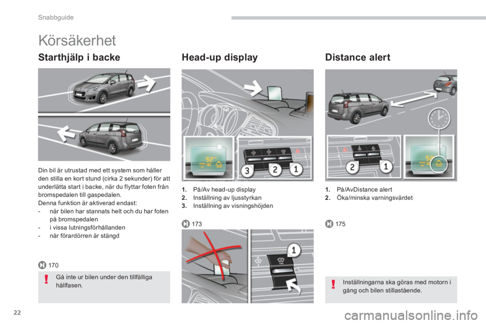 PEUGEOT 5008 2014 Bruksanvisningar (in Swedish) 170
173175
Snabbguide
22
Din bil är utrustad med ett system som håller
den stilla en kort stund (cirka 2 sekunder) för att
underlätta start i backe, när du flyttar foten från
bromspedalen t PEUGEOT 5008 2014 Bruksanvisningar (in Swedish) 170
173175
Snabbguide
22
Din bil är utrustad med ett system som håller
den stilla en kort stund (cirka 2 sekunder) för att
underlätta start i backe, när du flyttar foten från
bromspedalen t