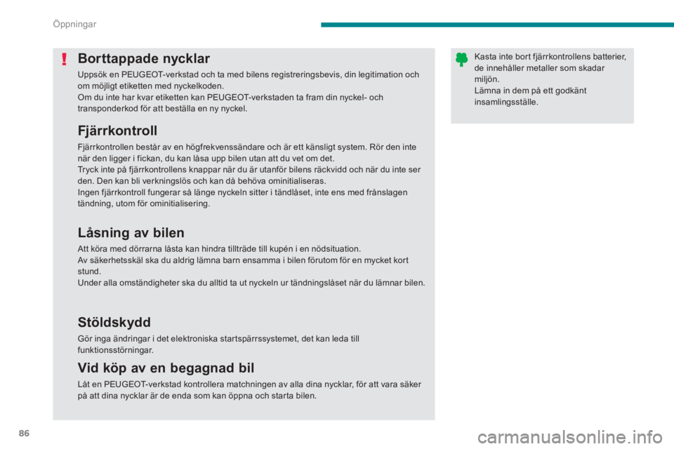 PEUGEOT 5008 2014  Bruksanvisningar (in Swedish) Öppningar
86
   
 
 
 
 
 
 
 
 
 
 
 
 
 
Borttappade nycklar 
 
Uppsök en PEUGEOT-verkstad och ta med bilens registreringsbevis, din legitimation och 
om möjligt etiketten med nyckelkoden. 
  Om 