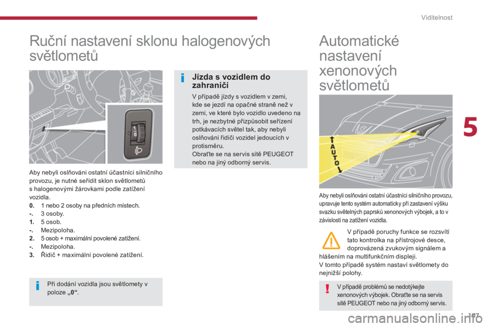 PEUGEOT 5008 2014  Návod na použití (in Czech) 5
Viditelnost
107
   
 
 
 
 
 
Ruční nastavení sklonu halogenových 
světlometů 
 
 
Aby nebyli oslňováni ostatní účastníci silničního 
provozu, je nutné seřídit sklon světlometů 
s